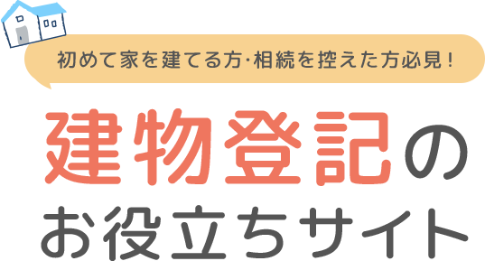 初めて家を建てる方･相続を控えた方必見！建物登記のお役立ちサイト